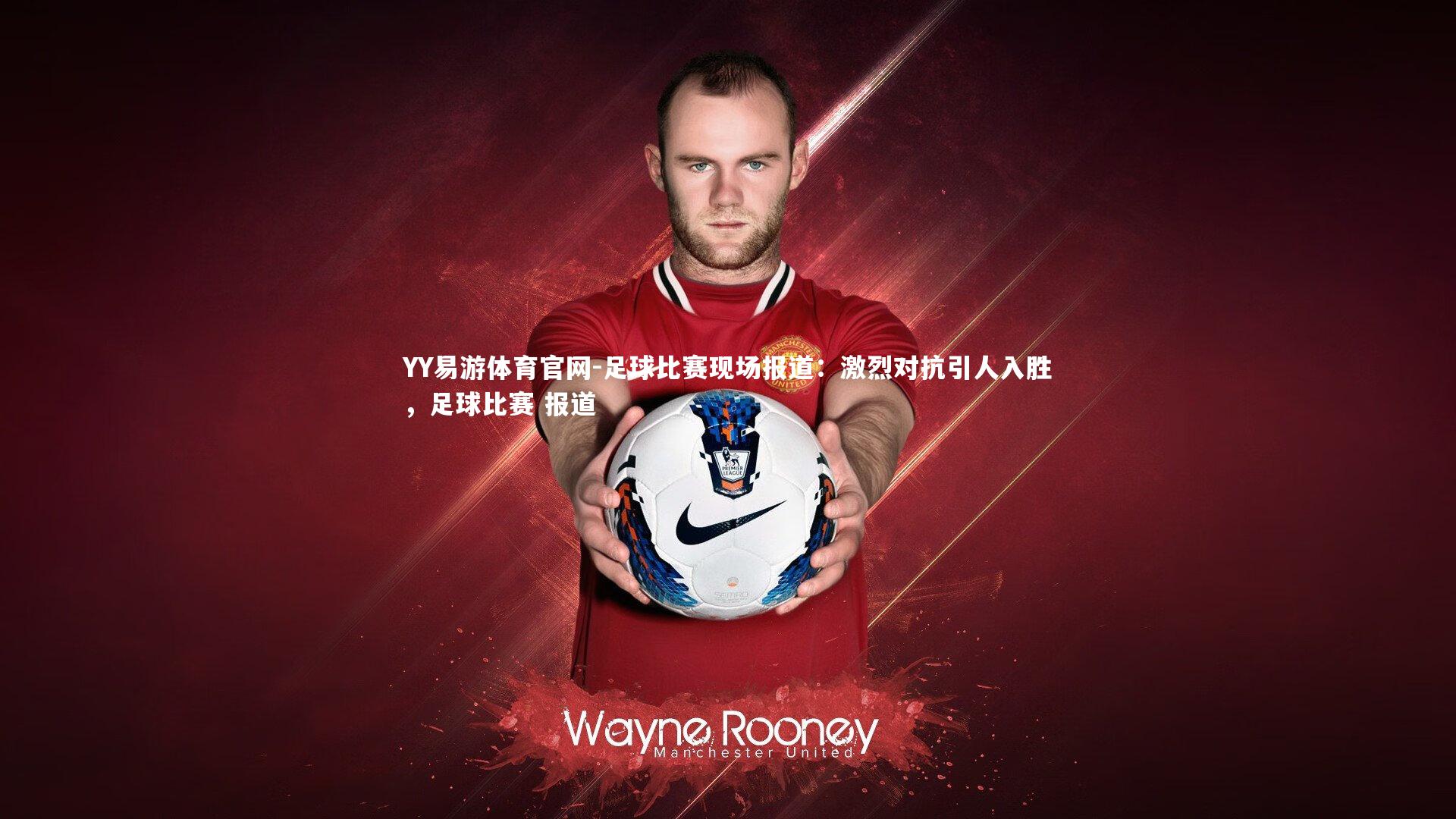 足球比赛现场报道：激烈对抗引人入胜，足球比赛 报道