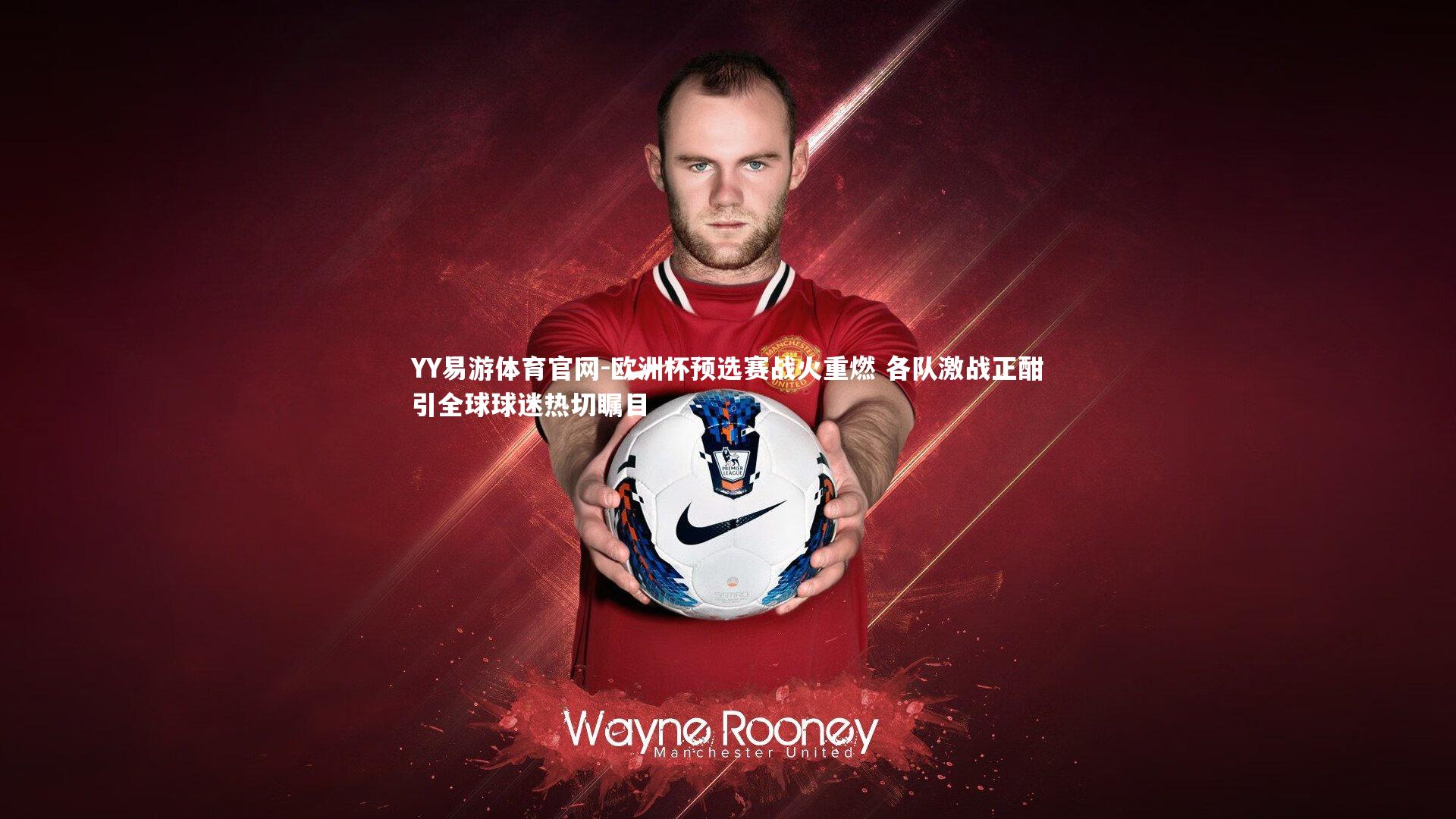 欧洲杯预选赛战火重燃 各队激战正酣引全球球迷热切瞩目