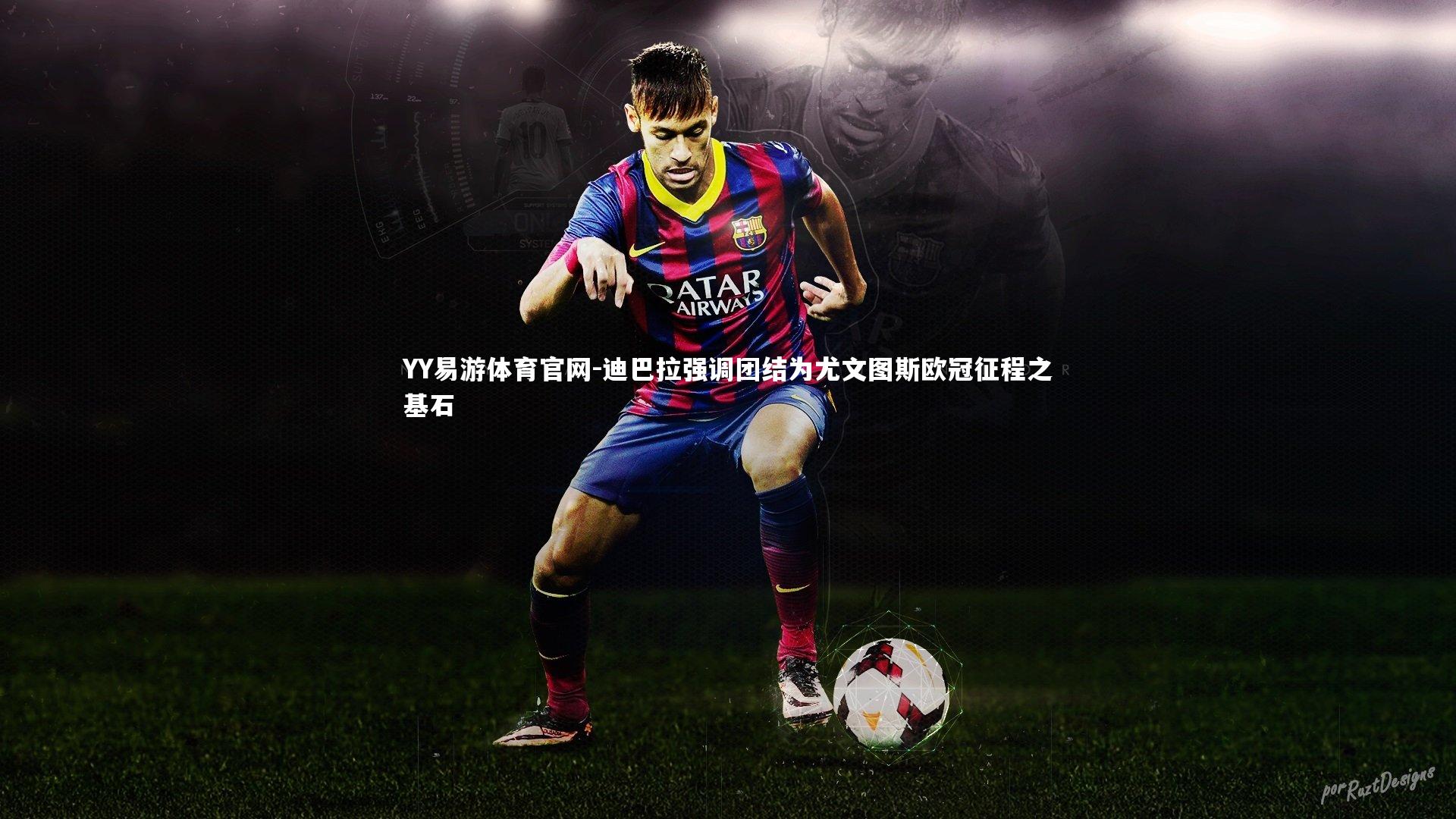 迪巴拉强调团结为尤文图斯欧冠征程之基石