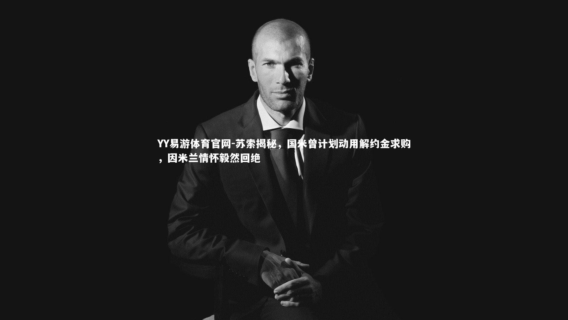 苏索揭秘，国米曾计划动用解约金求购，因米兰情怀毅然回绝
