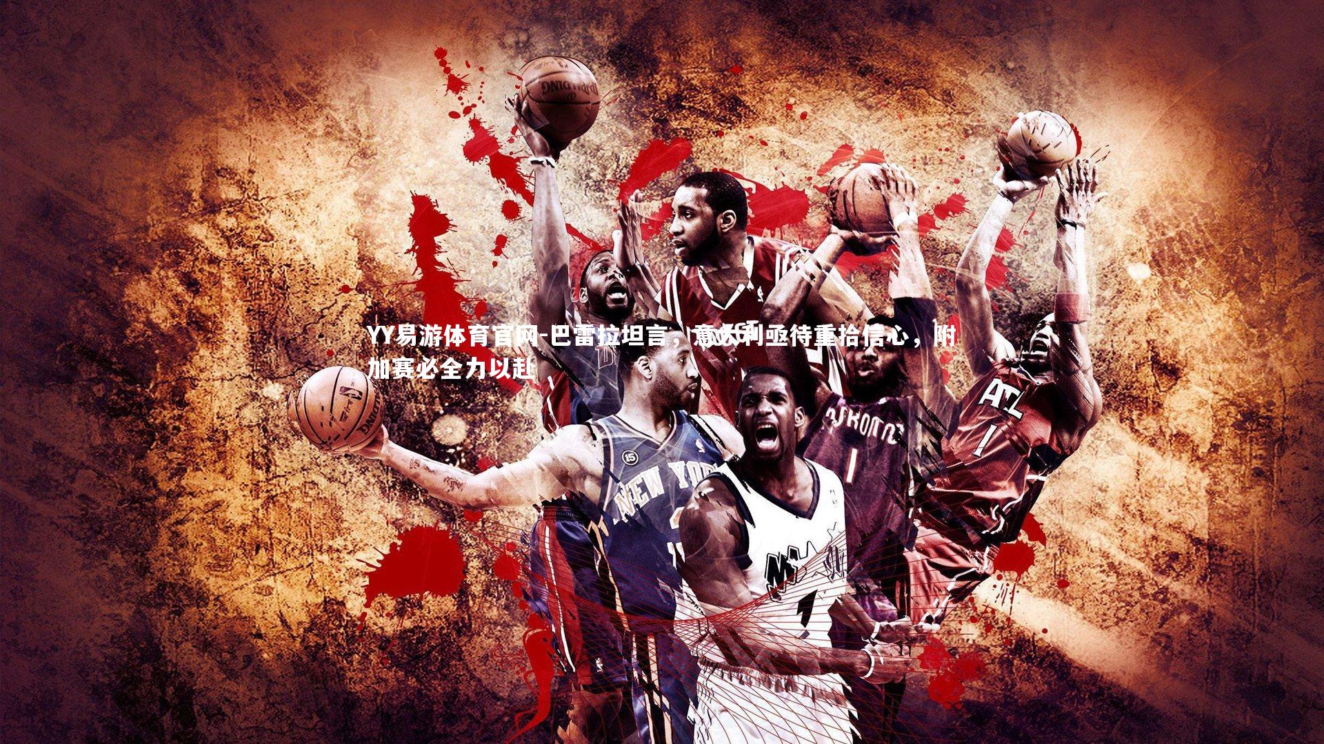 YY易游体育官网-巴雷拉坦言，意大利亟待重拾信心，附加赛必全力以赴